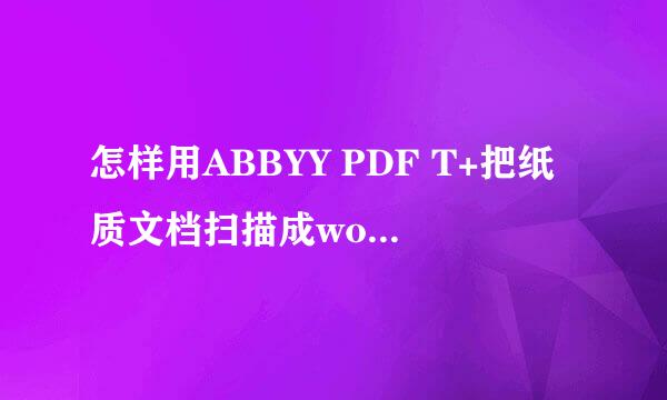 怎样用ABBYY PDF T+把纸质文档扫描成word文档