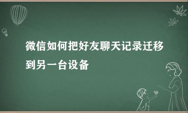 微信如何把好友聊天记录迁移到另一台设备