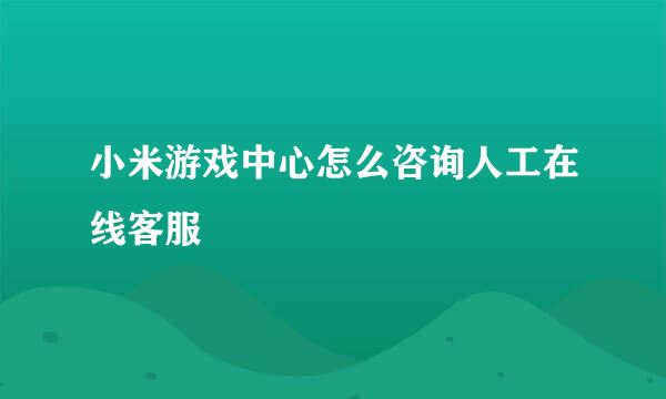 小米游戏中心怎么咨询人工在线客服