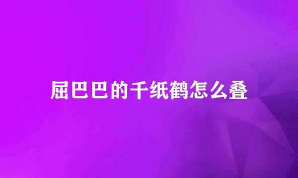 屈巴巴的千纸鹤怎么叠
