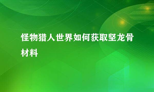 怪物猎人世界如何获取坚龙骨材料