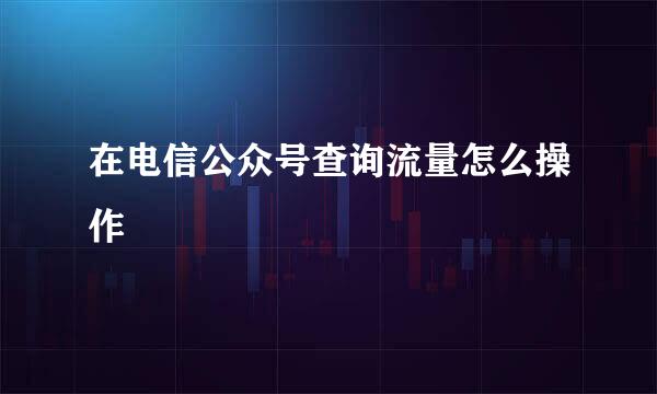 在电信公众号查询流量怎么操作