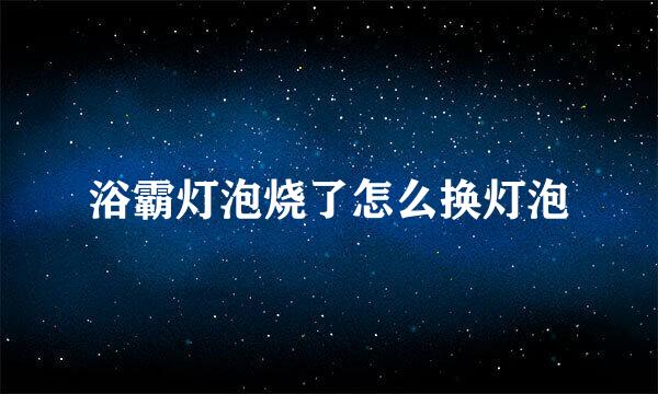 浴霸灯泡烧了怎么换灯泡
