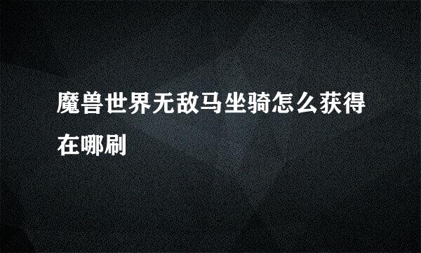 魔兽世界无敌马坐骑怎么获得在哪刷