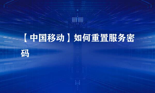 【中国移动】如何重置服务密码