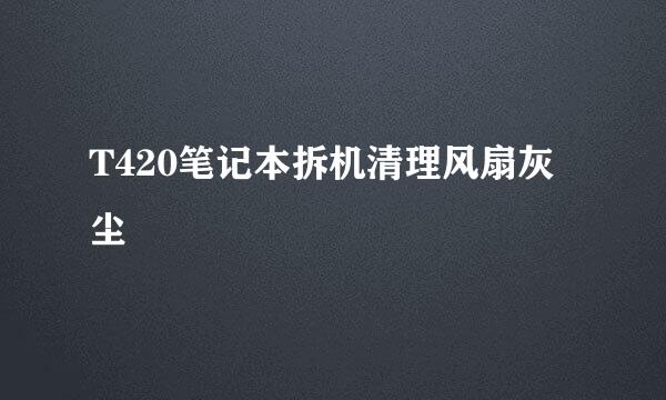 T420笔记本拆机清理风扇灰尘