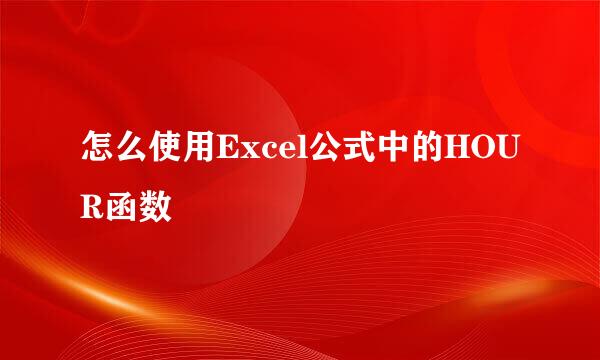 怎么使用Excel公式中的HOUR函数