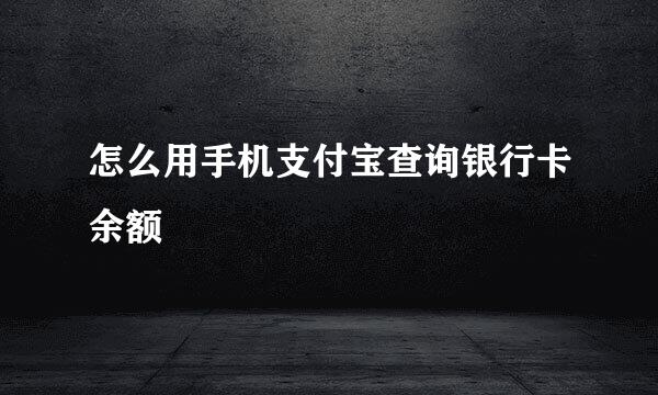 怎么用手机支付宝查询银行卡余额
