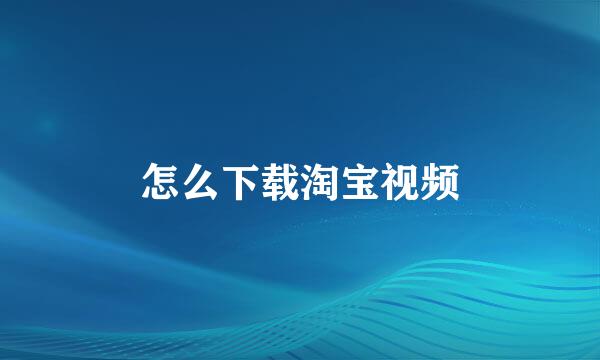 怎么下载淘宝视频