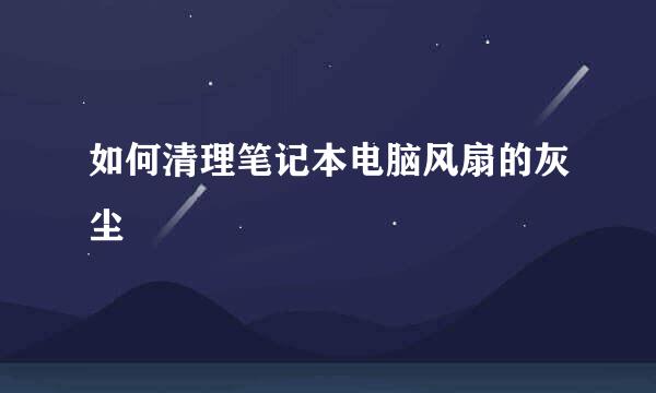 如何清理笔记本电脑风扇的灰尘