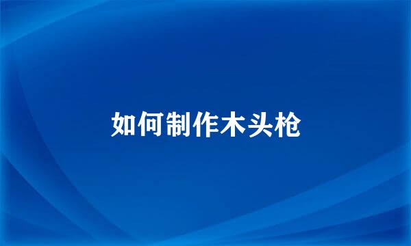 如何制作木头枪