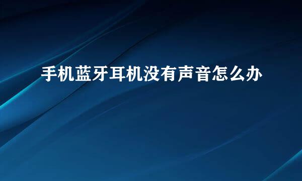 手机蓝牙耳机没有声音怎么办