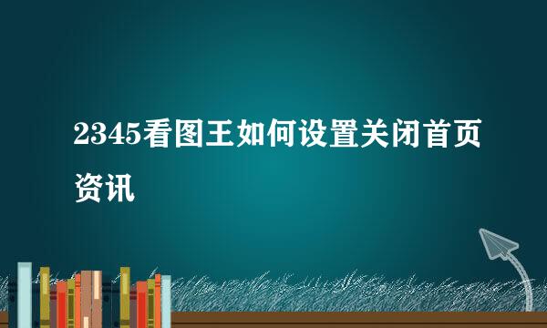 2345看图王如何设置关闭首页资讯