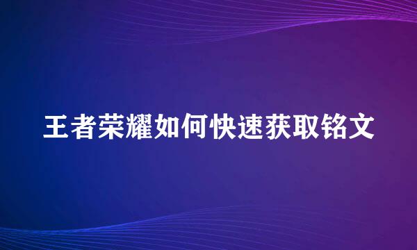 王者荣耀如何快速获取铭文