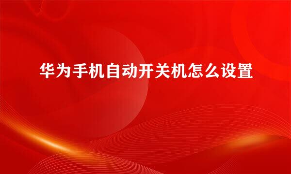 华为手机自动开关机怎么设置