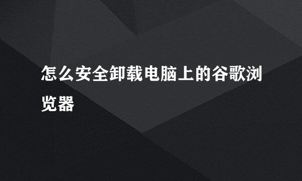 怎么安全卸载电脑上的谷歌浏览器