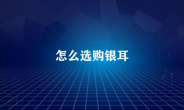 怎么选购银耳