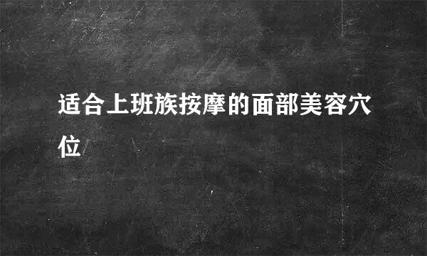 适合上班族按摩的面部美容穴位