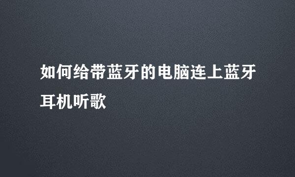 如何给带蓝牙的电脑连上蓝牙耳机听歌