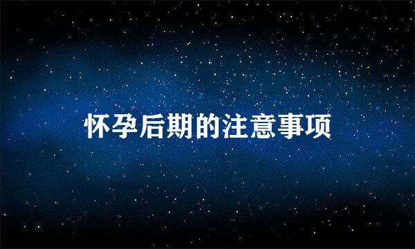 怀孕后期的注意事项