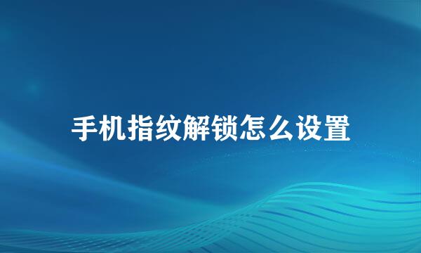 手机指纹解锁怎么设置