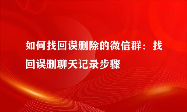 如何找回误删除的微信群：找回误删聊天记录步骤