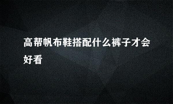高帮帆布鞋搭配什么裤子才会好看