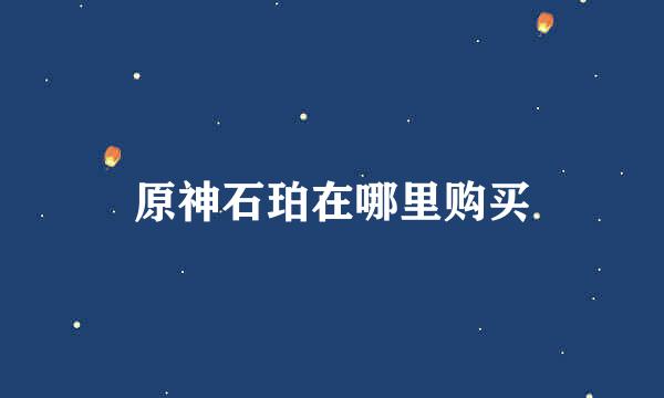 原神石珀在哪里购买