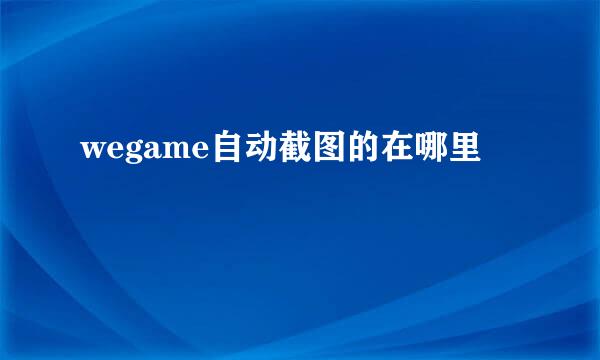 wegame自动截图的在哪里