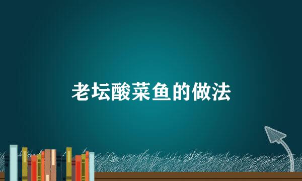 老坛酸菜鱼的做法