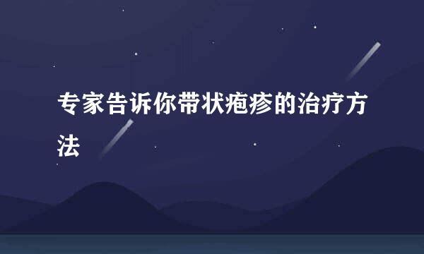 专家告诉你带状疱疹的治疗方法