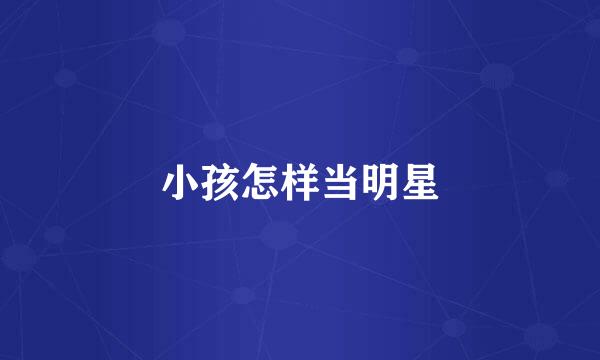 小孩怎样当明星