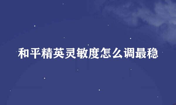 和平精英灵敏度怎么调最稳
