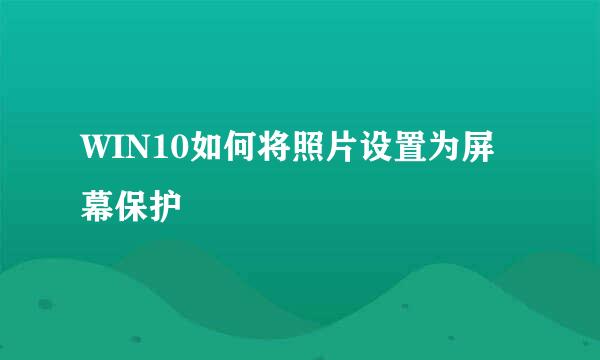 WIN10如何将照片设置为屏幕保护