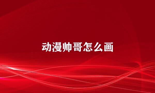 动漫帅哥怎么画