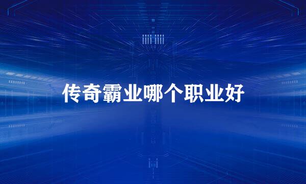 传奇霸业哪个职业好