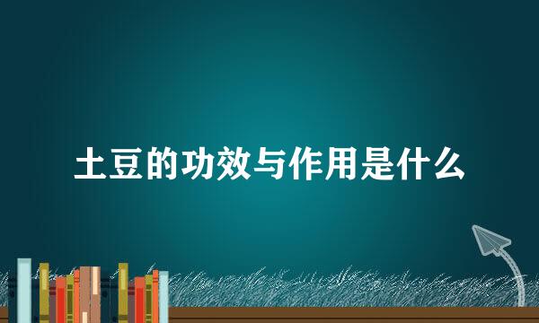 土豆的功效与作用是什么