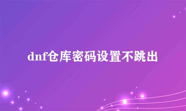 dnf仓库密码设置不跳出