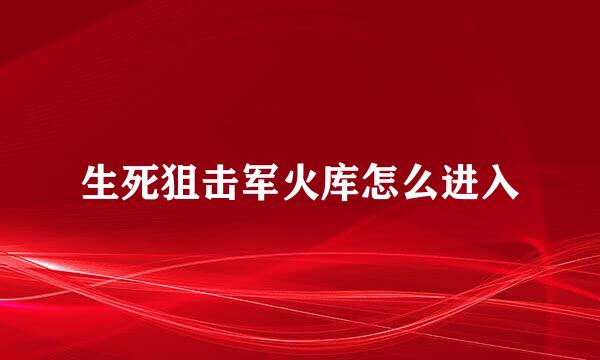 生死狙击军火库怎么进入