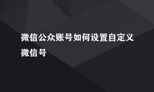 微信公众账号如何设置自定义微信号