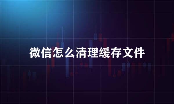 微信怎么清理缓存文件