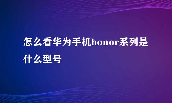 怎么看华为手机honor系列是什么型号