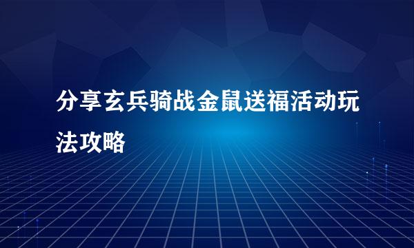 分享玄兵骑战金鼠送福活动玩法攻略