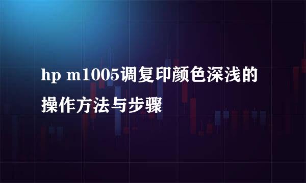 hp m1005调复印颜色深浅的操作方法与步骤