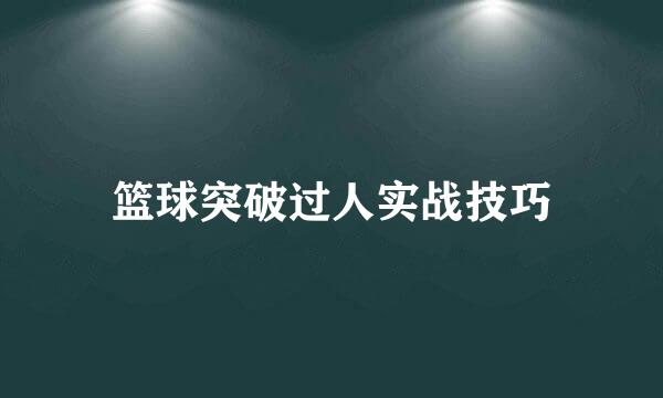 篮球突破过人实战技巧