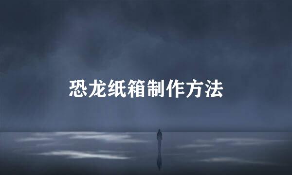 恐龙纸箱制作方法