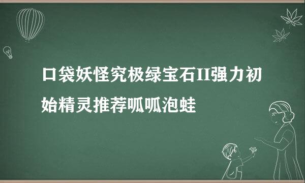口袋妖怪究极绿宝石II强力初始精灵推荐呱呱泡蛙