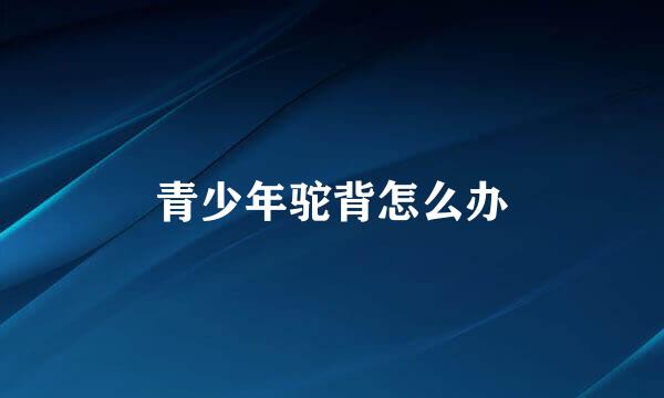 青少年驼背怎么办
