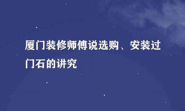 厦门装修师傅说选购、安装过门石的讲究