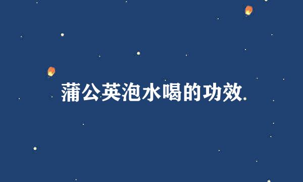 蒲公英泡水喝的功效